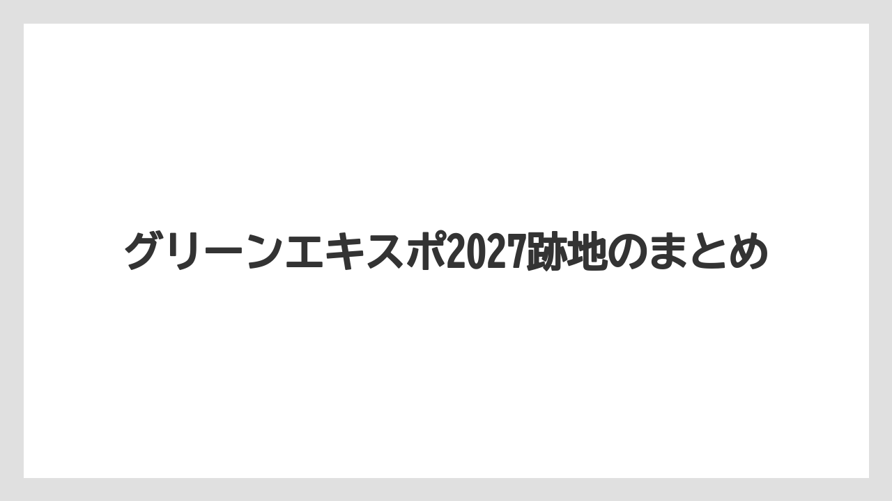 グリーンエキスポ2027跡地のまとめ