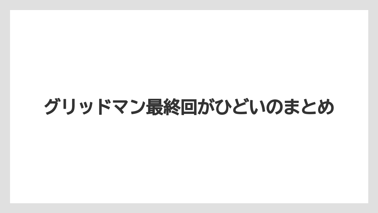 グリッドマン最終回がひどいのまとめ