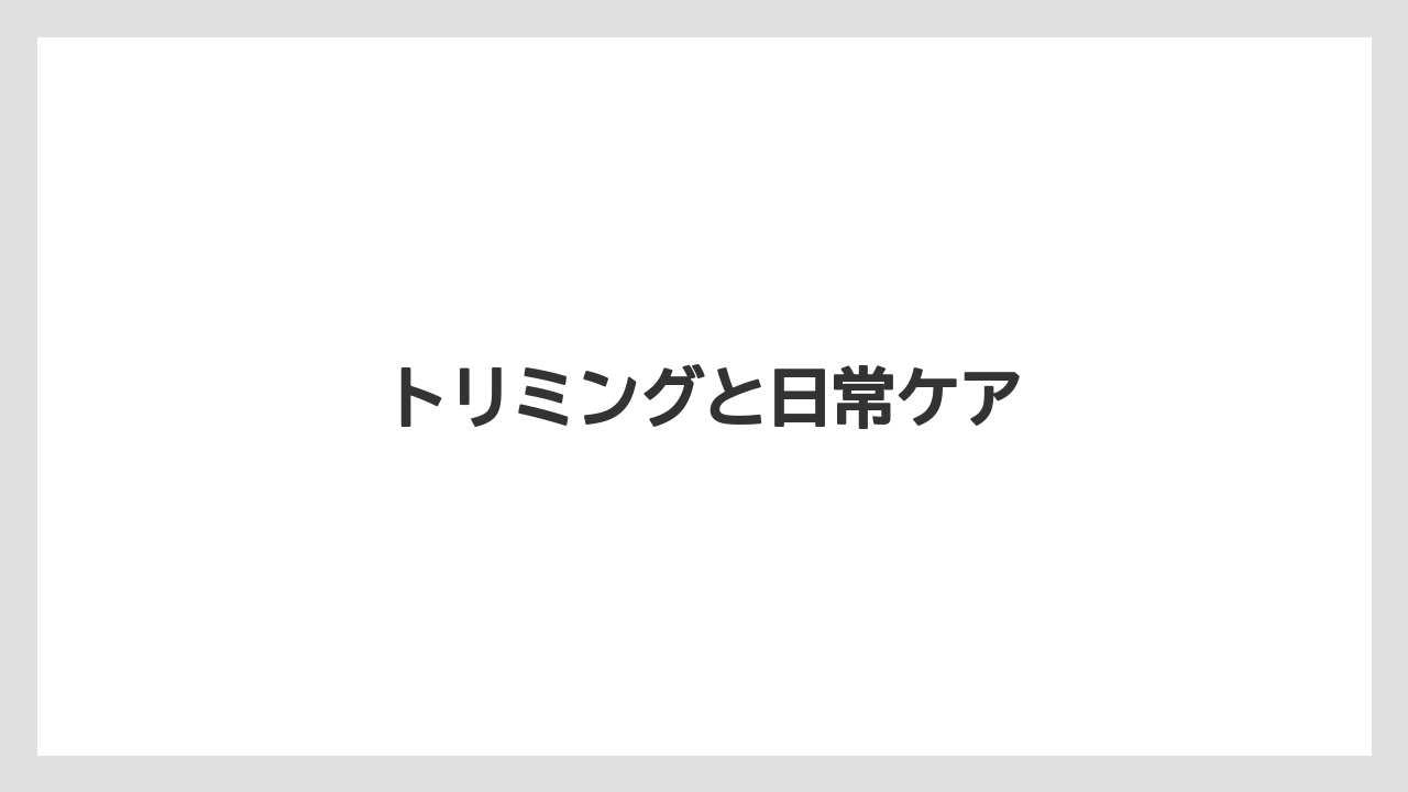 トリミングと日常ケア