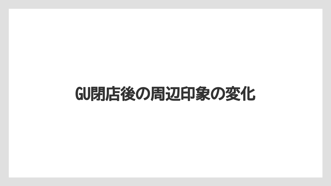 GU閉店後の周辺印象の変化