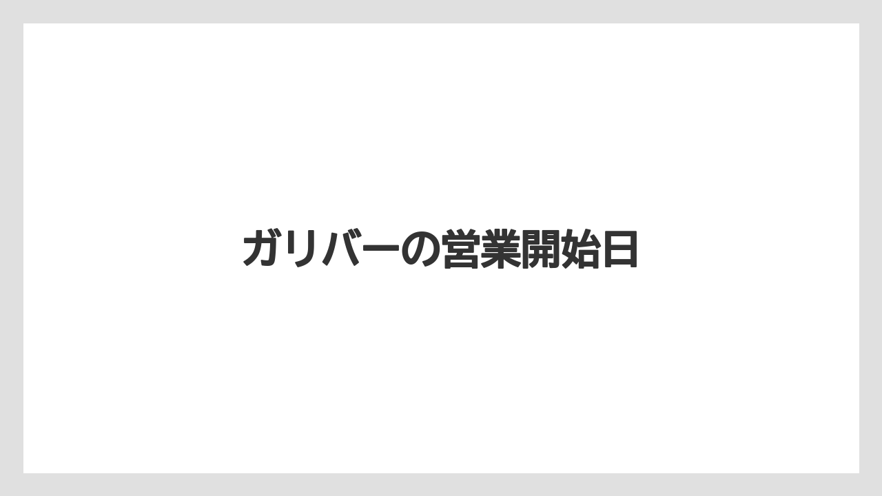 ガリバーの営業開始日