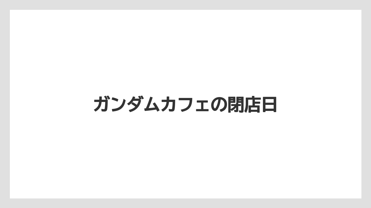 ガンダムカフェの閉店日