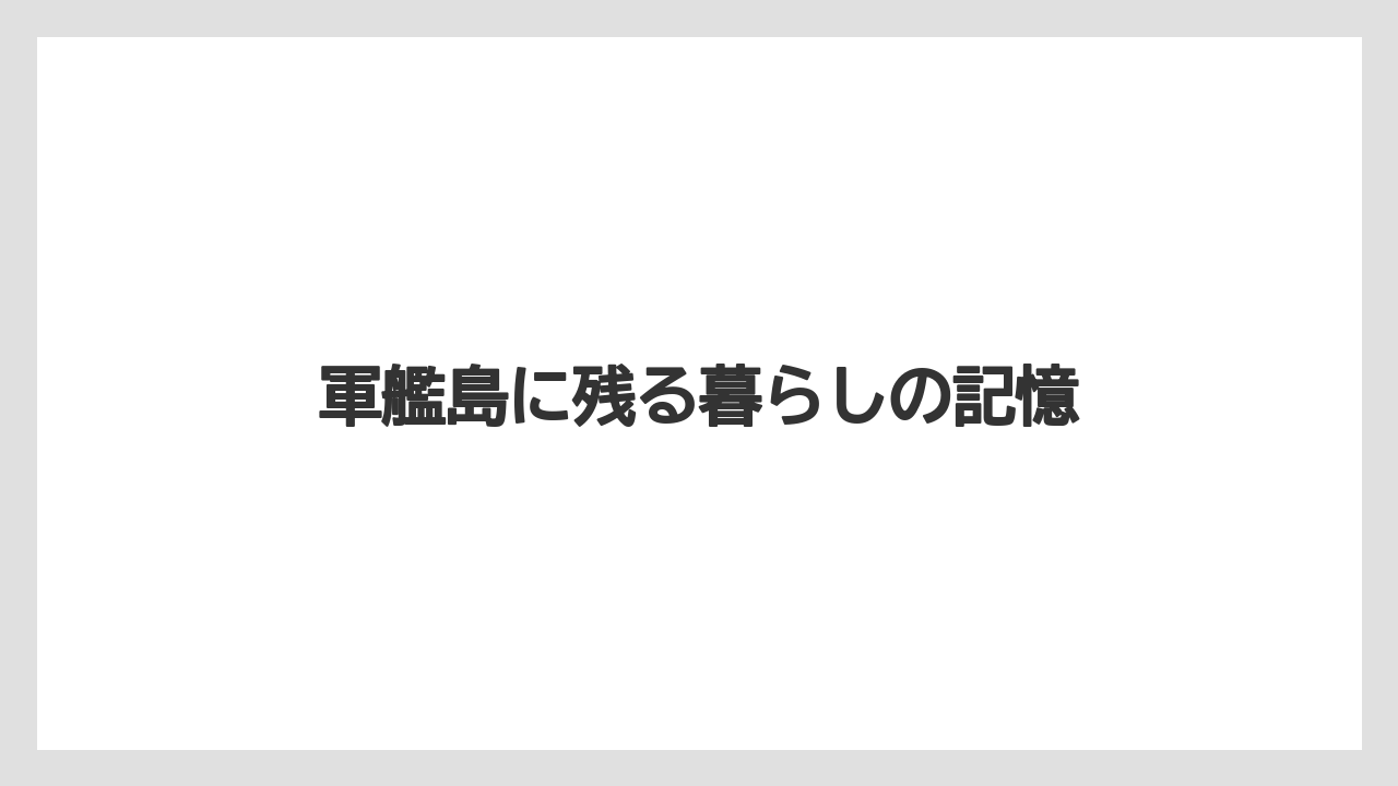 軍艦島に残る暮らしの記憶