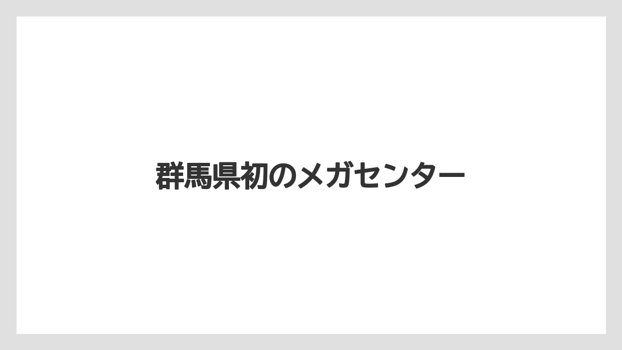 群馬県初のメガセンター