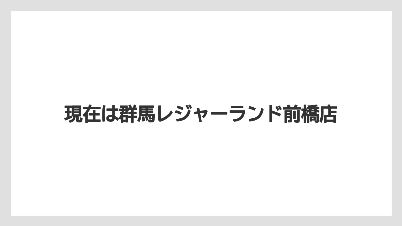 現在は群馬レジャーランド前橋店