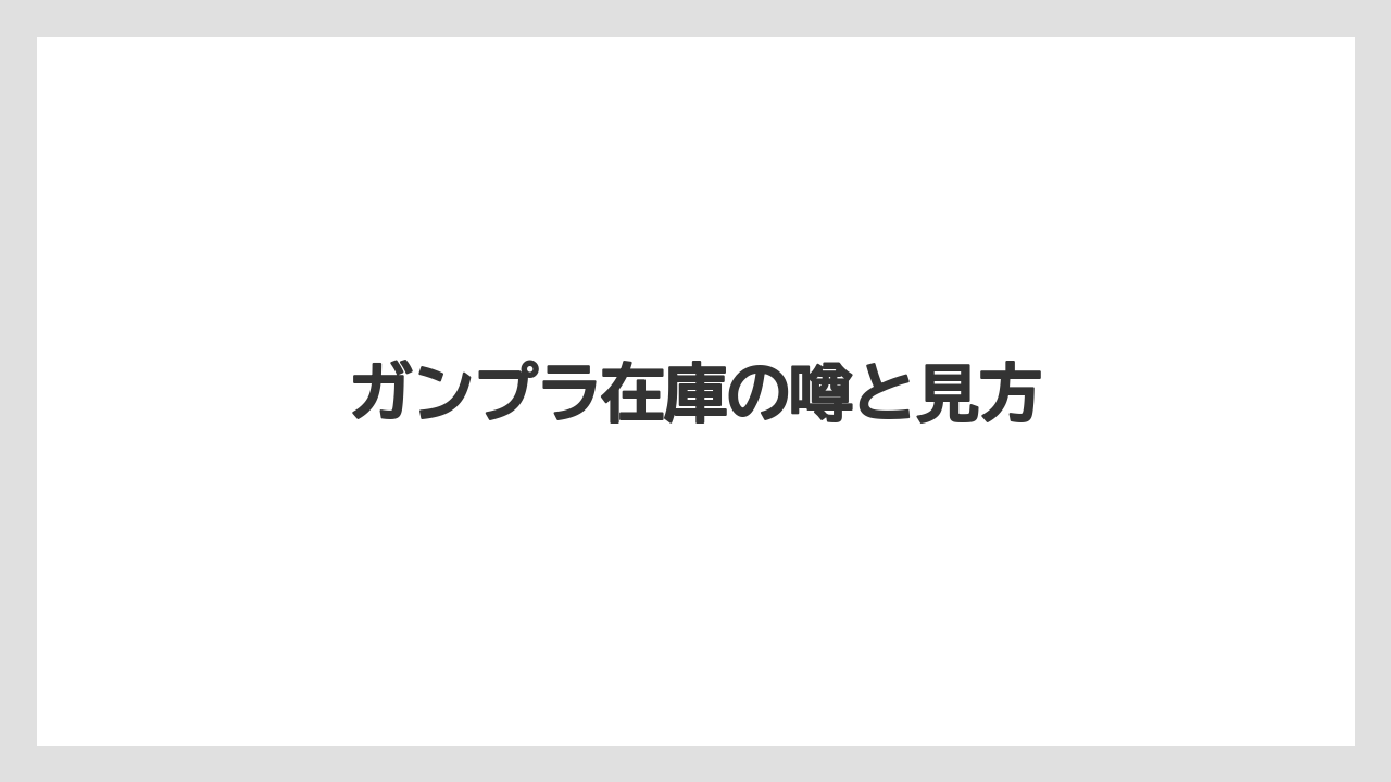 ガンプラ在庫の噂と見方