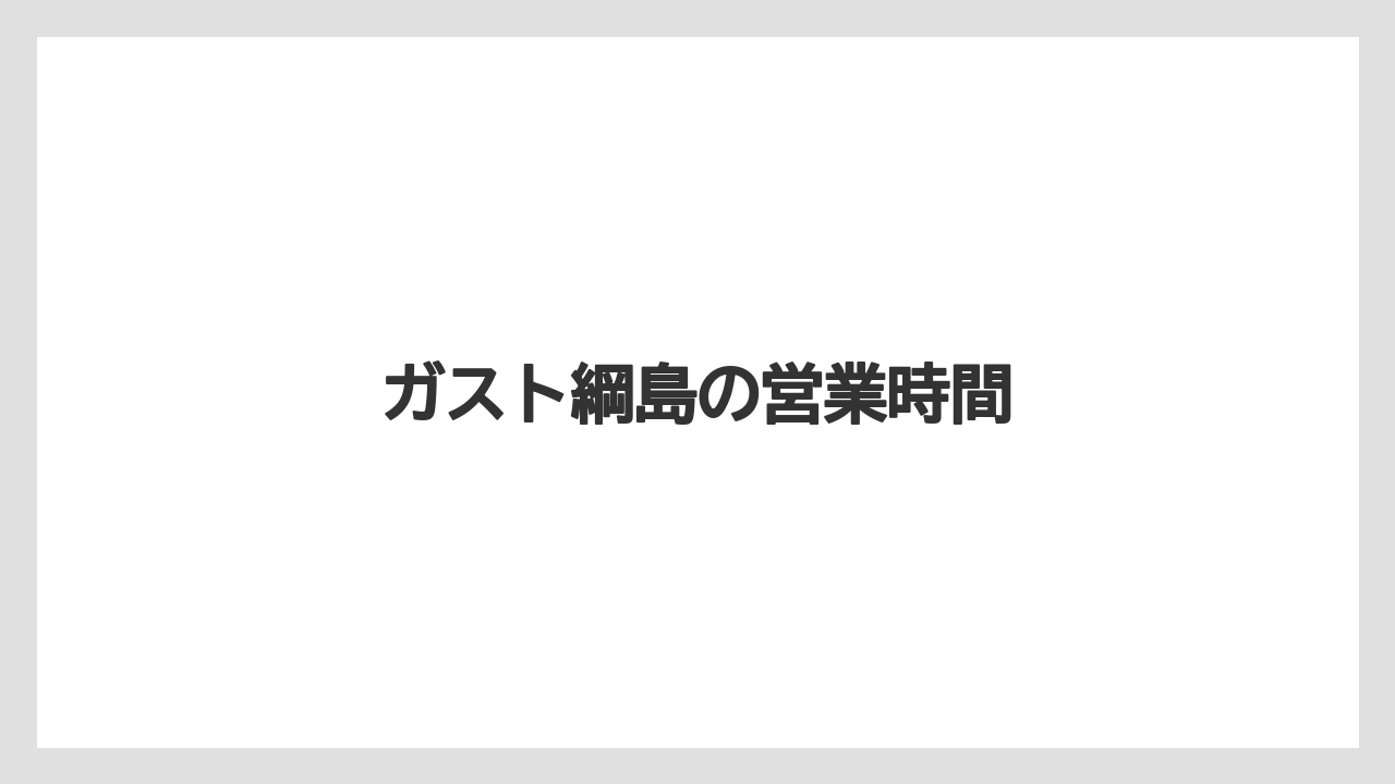 ガスト綱島の営業時間