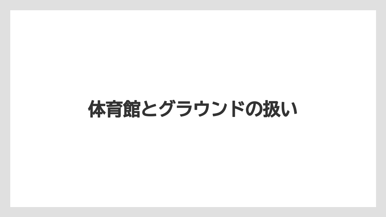 体育館とグラウンドの扱い