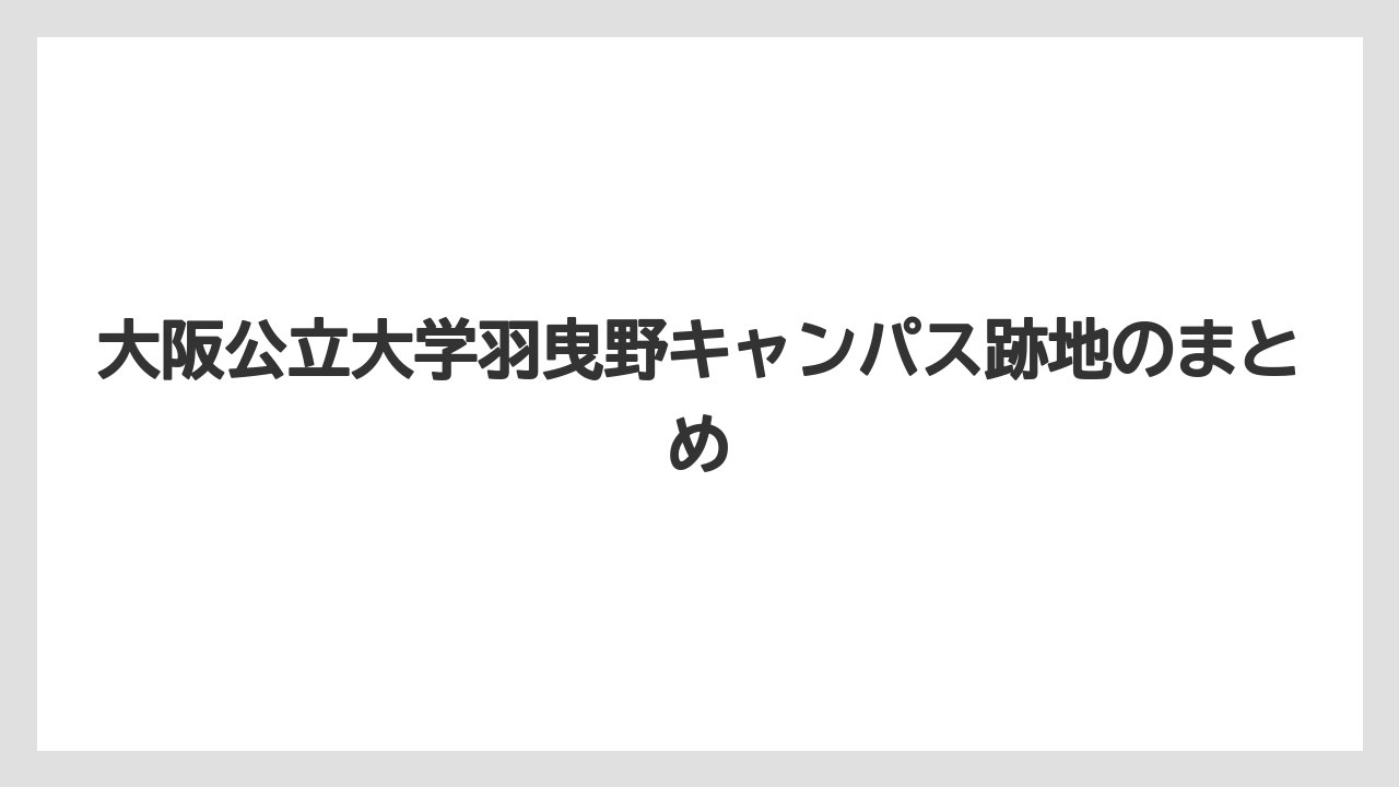 大阪公立大学羽曳野キャンパス跡地のまとめ