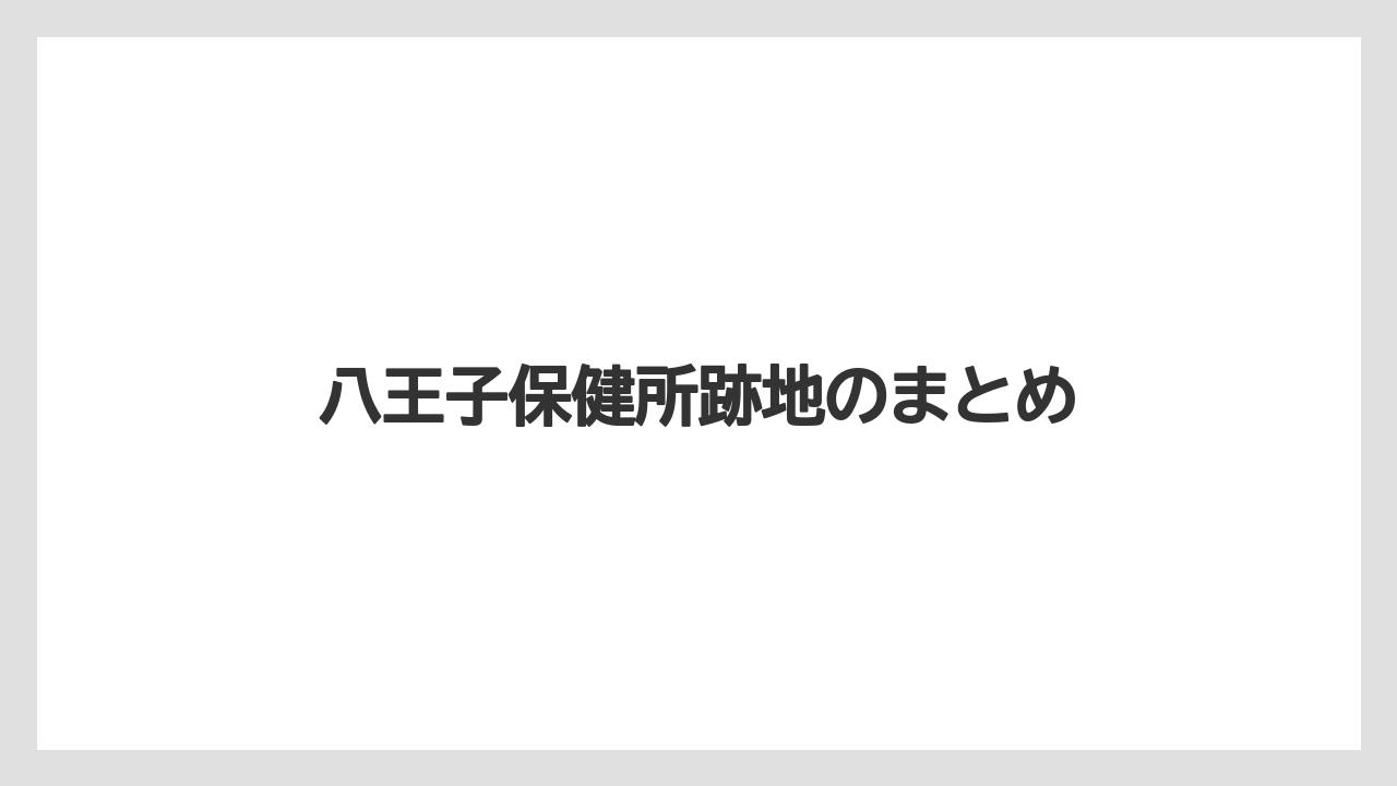八王子保健所跡地のまとめ