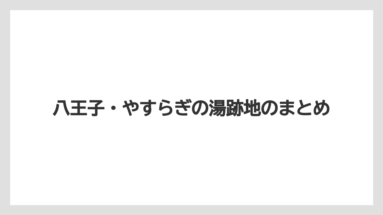 八王子・やすらぎの湯跡地のまとめ