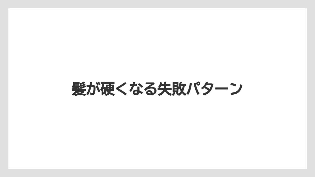 髪が硬くなる失敗パターン