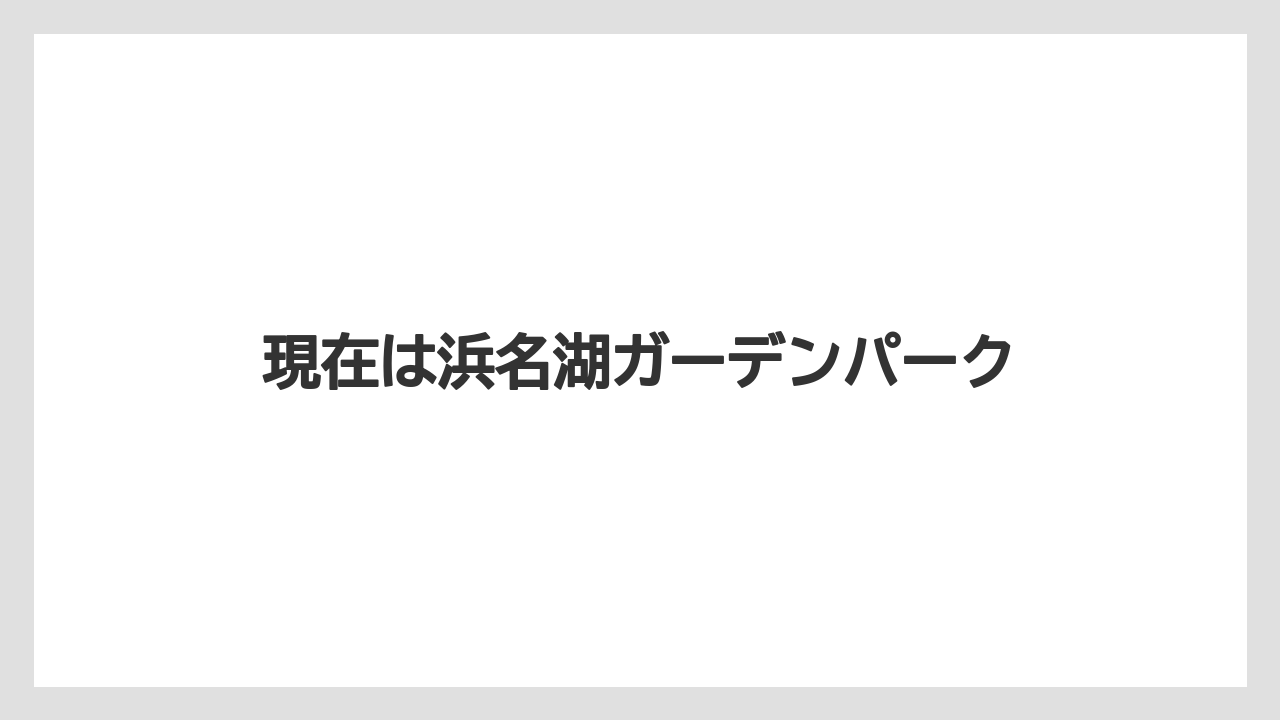 現在は浜名湖ガーデンパーク