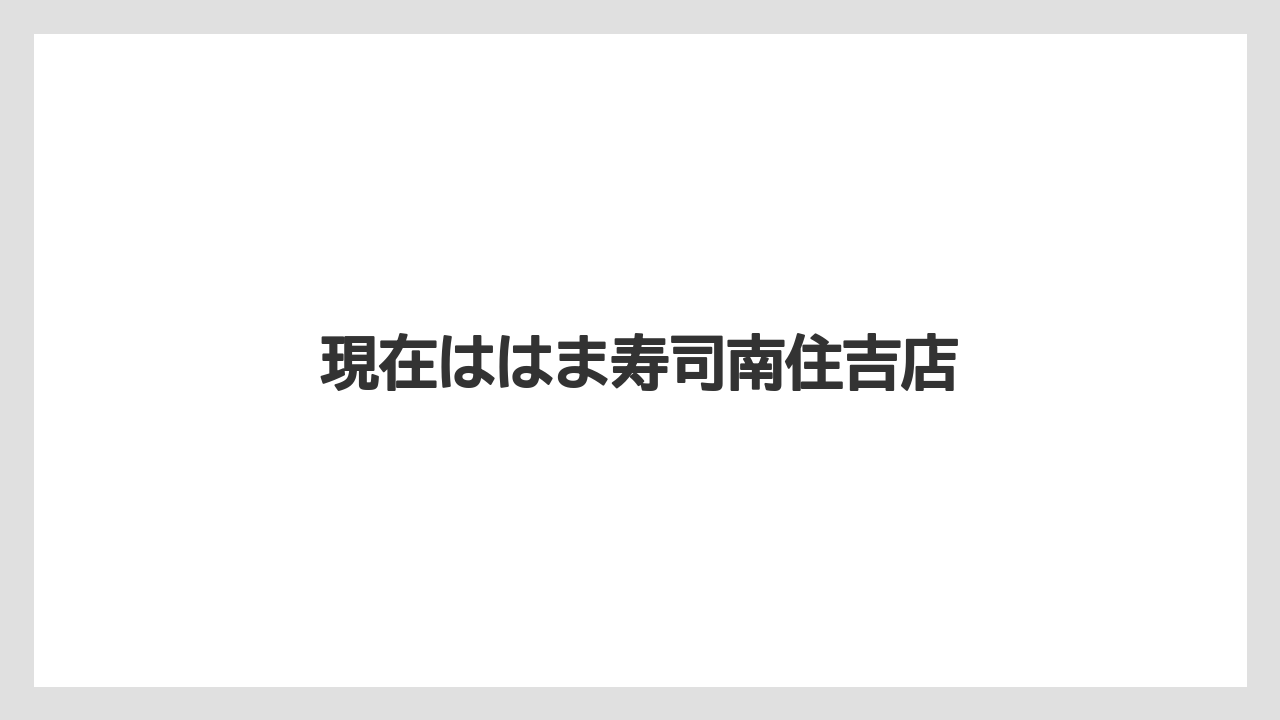 現在ははま寿司南住吉店