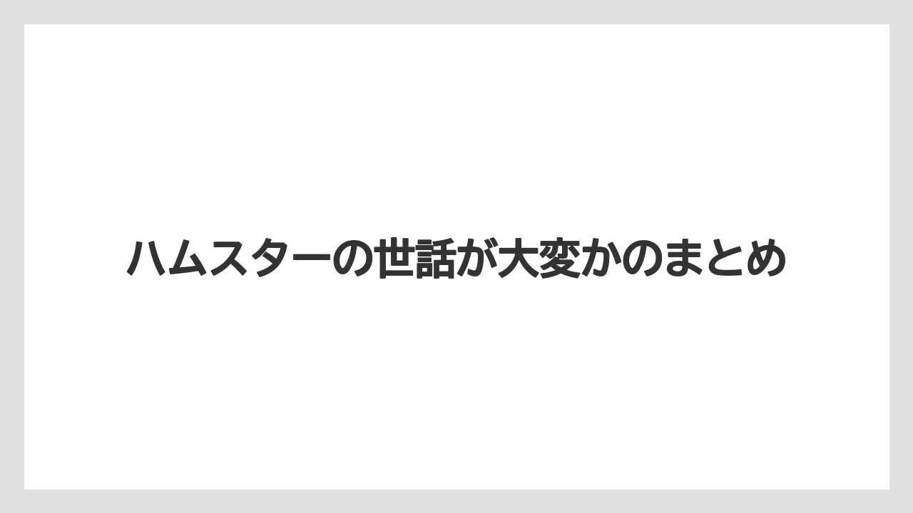 ハムスターの世話が大変かのまとめ