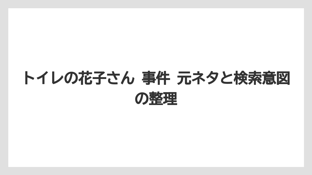 トイレの花子さん 事件 元ネタと検索意図の整理