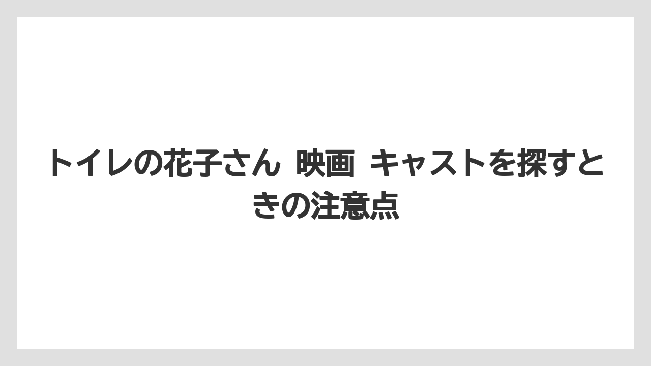 トイレの花子さん 映画 キャストを探すときの注意点