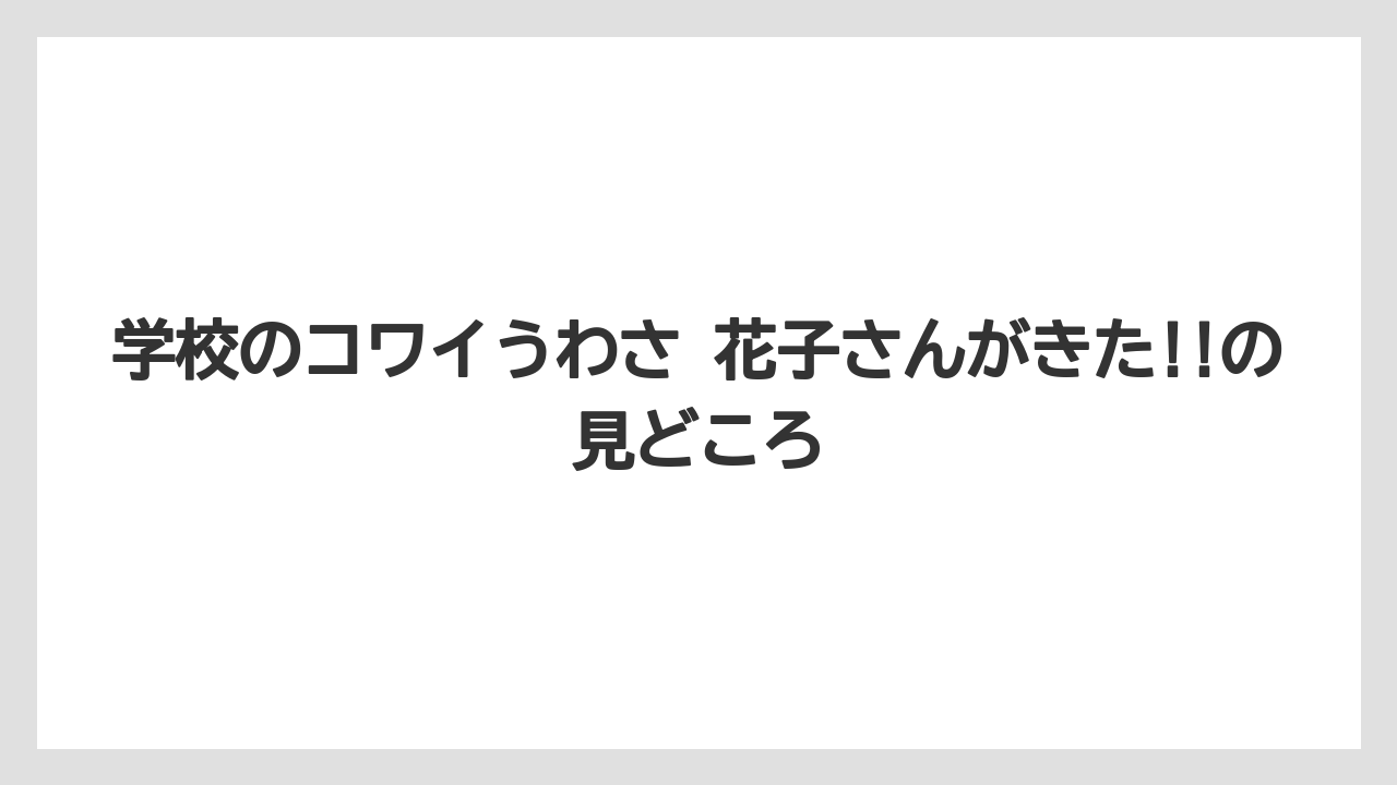 学校のコワイうわさ 花子さんがきた!!の見どころ