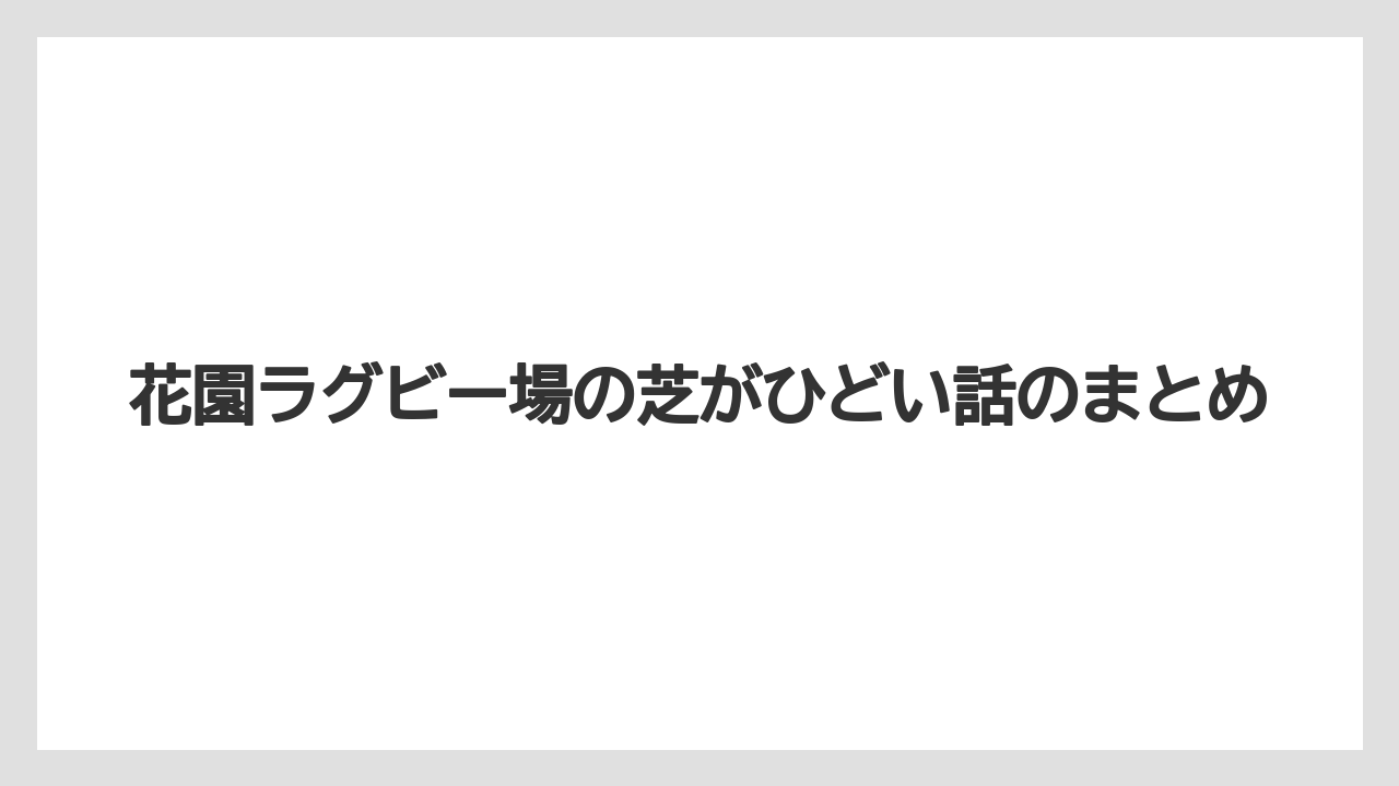 花園ラグビー場の芝がひどい話のまとめ