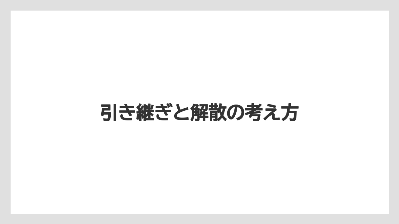 引き継ぎと解散の考え方