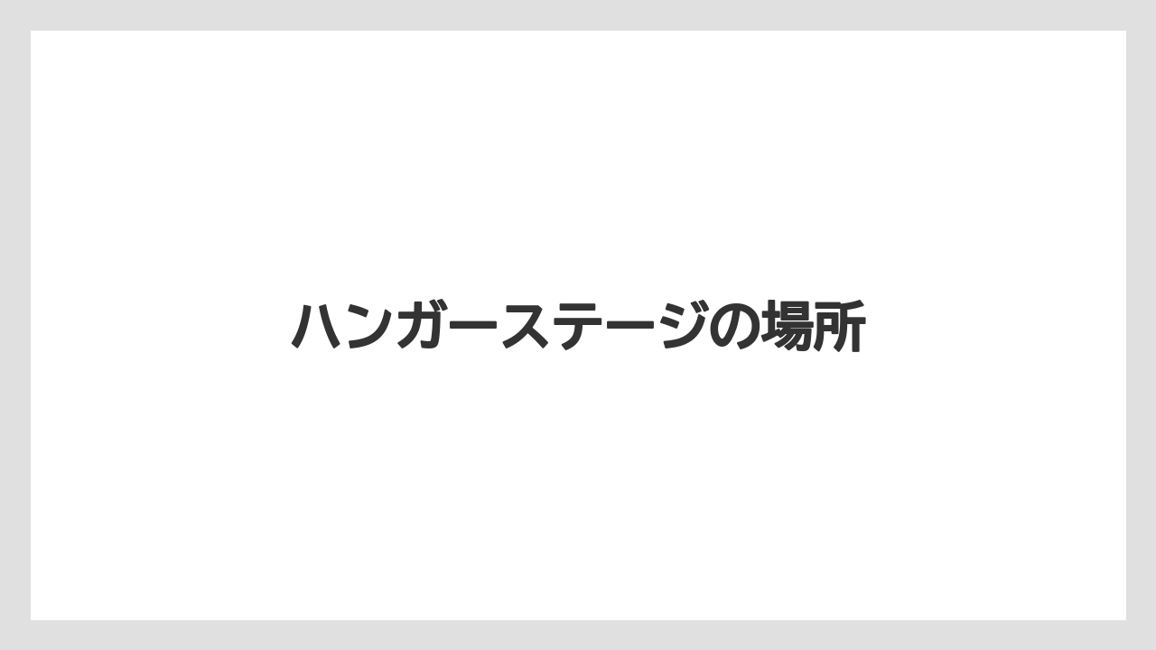 ハンガーステージの場所