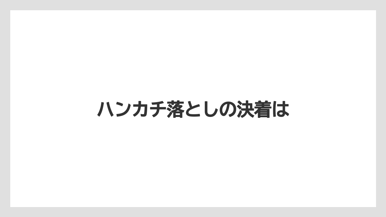 ハンカチ落としの決着は