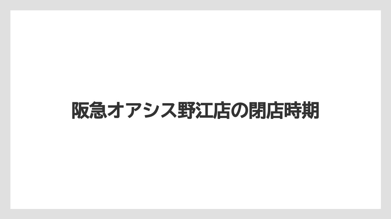 阪急オアシス野江店の閉店時期