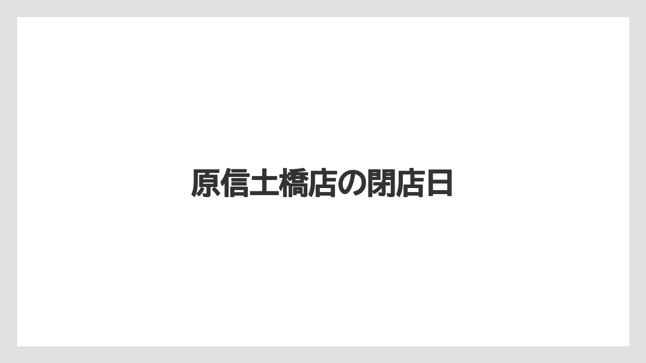 原信土橋店の閉店日