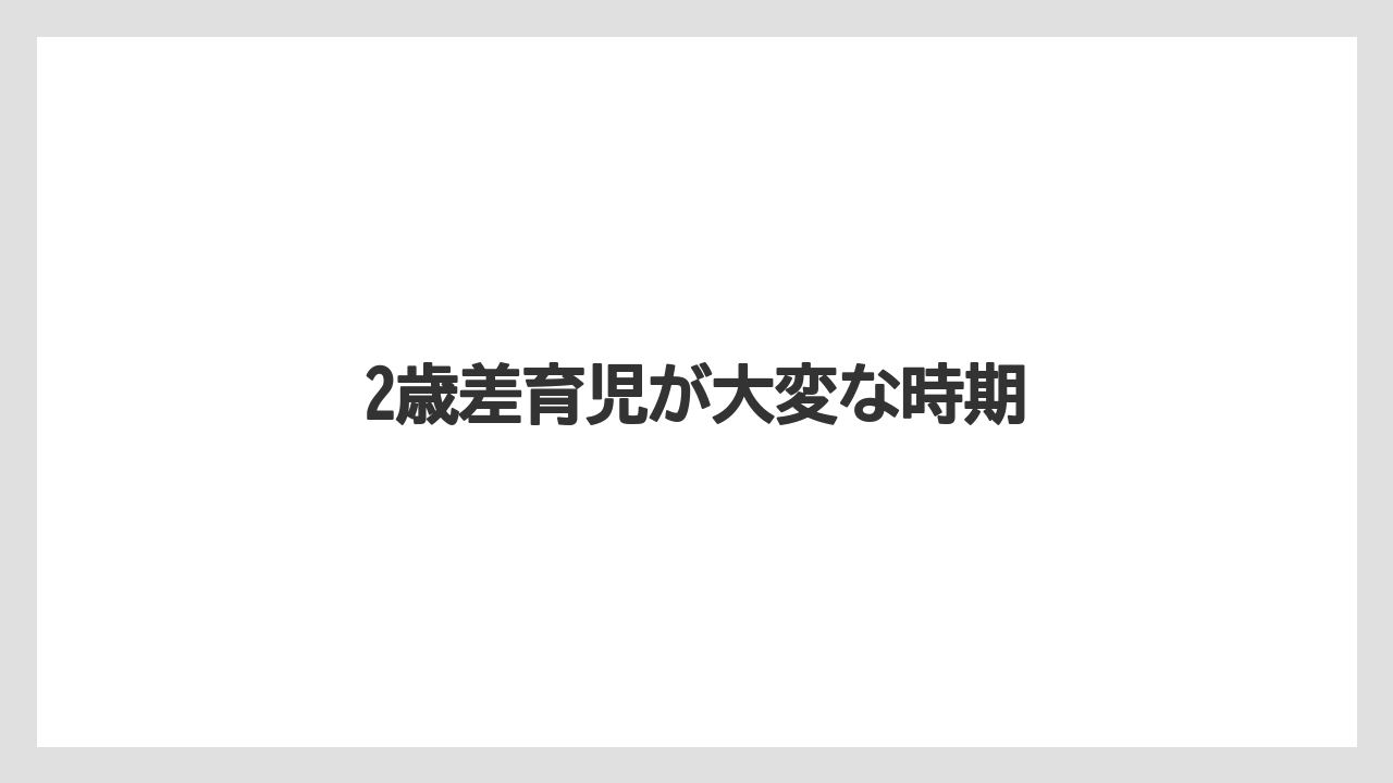 2歳差育児が大変な時期