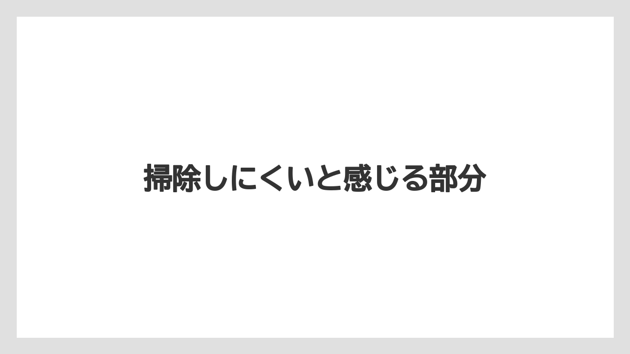 掃除しにくいと感じる部分