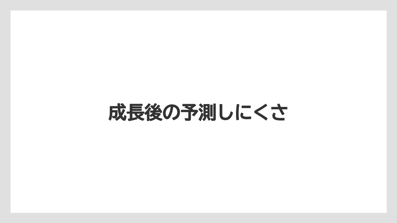 成長後の予測しにくさ