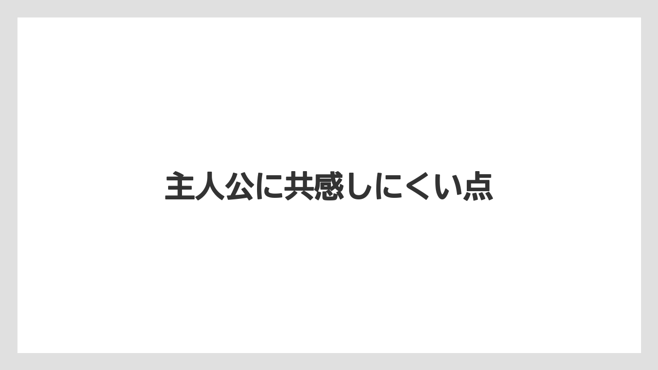 主人公に共感しにくい点