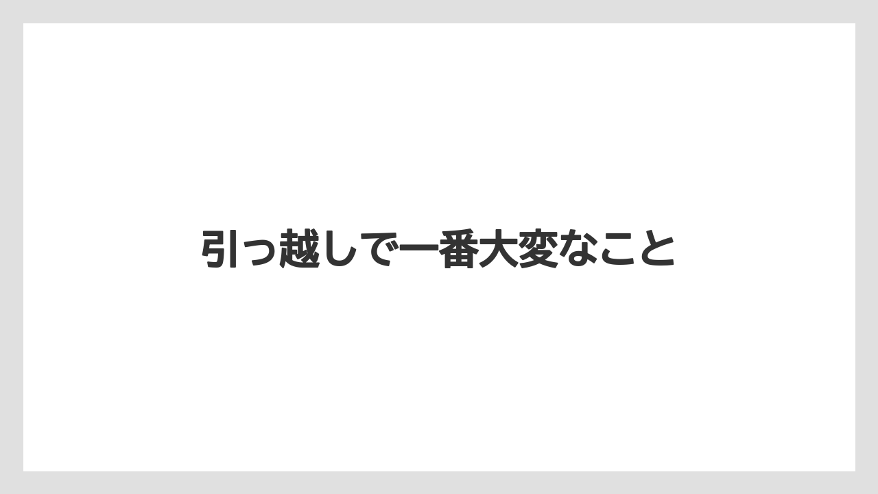 引っ越しで一番大変なこと
