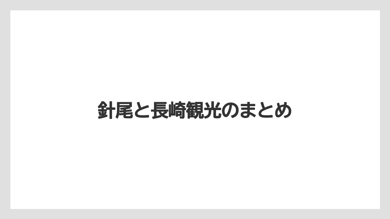 針尾と長崎観光のまとめ