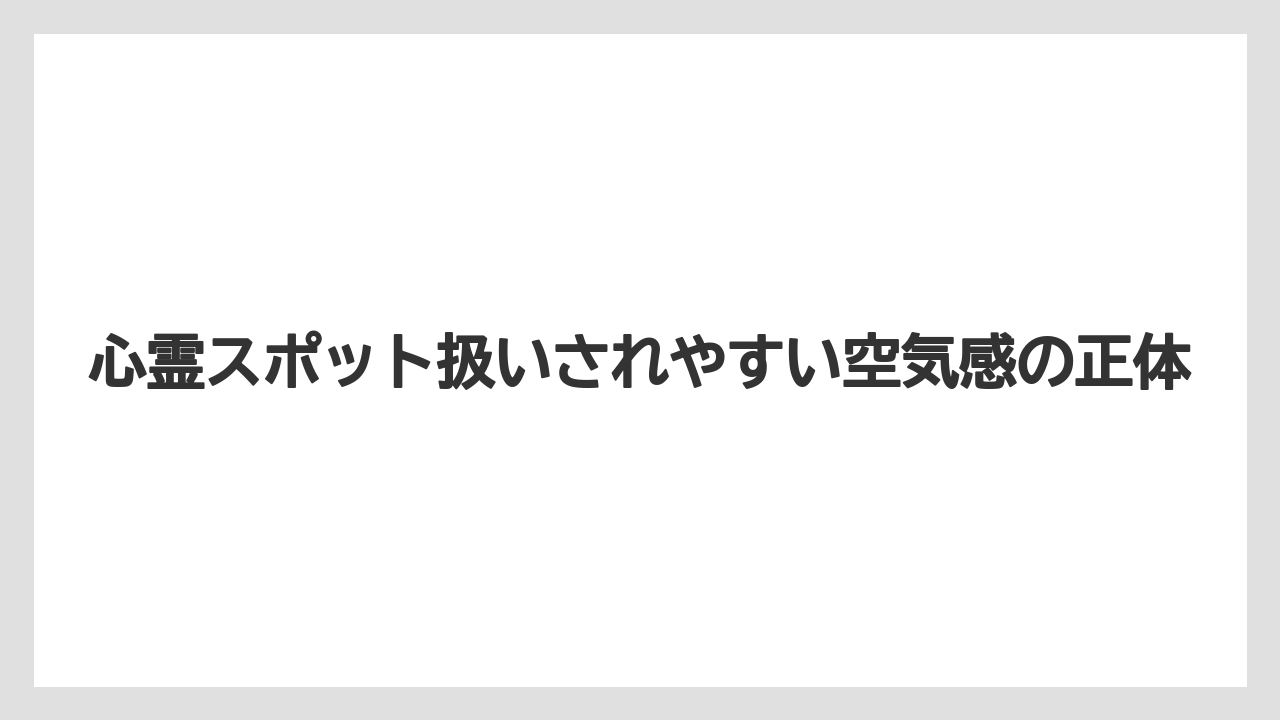 心霊スポット扱いされやすい空気感の正体