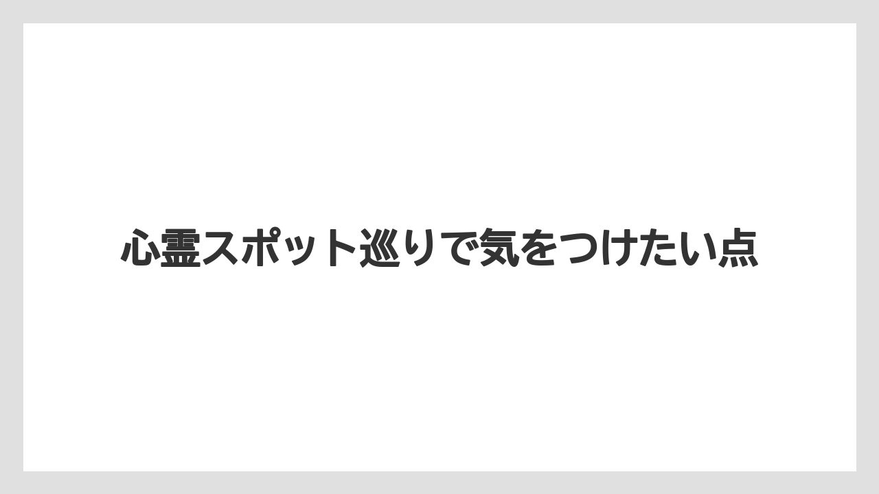 心霊スポット巡りで気をつけたい点