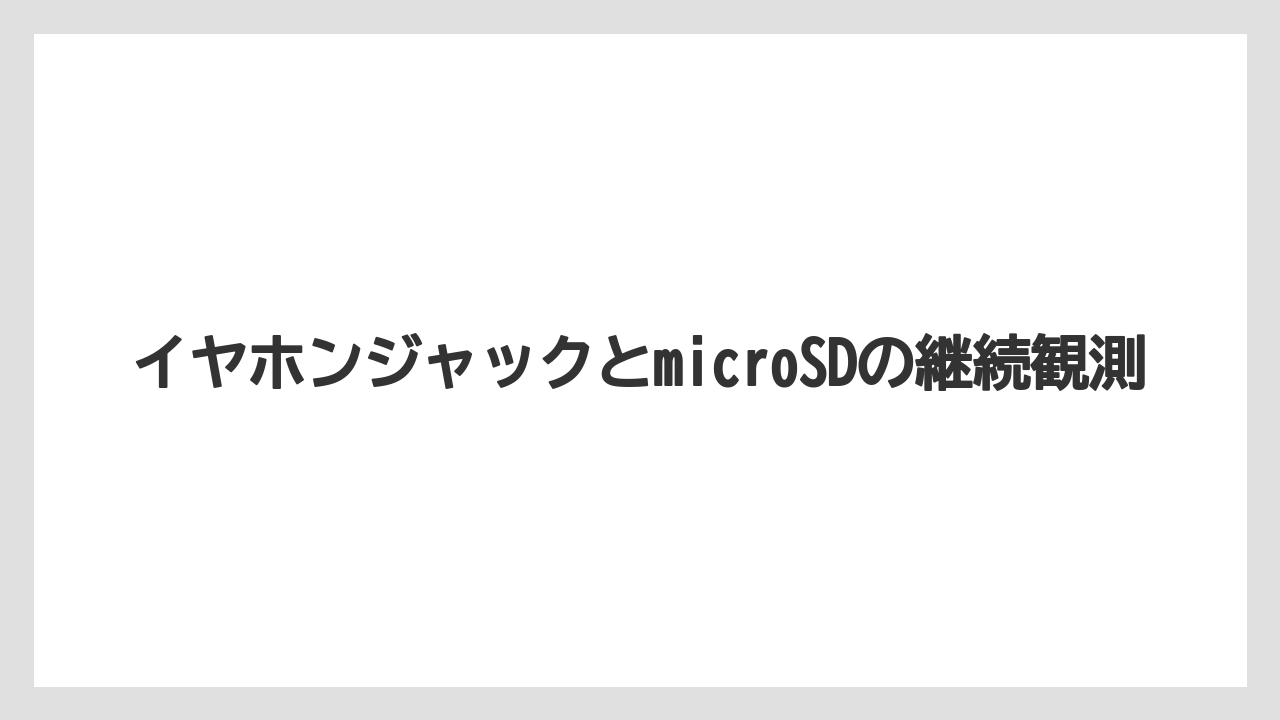 イヤホンジャックとmicroSDの継続観測