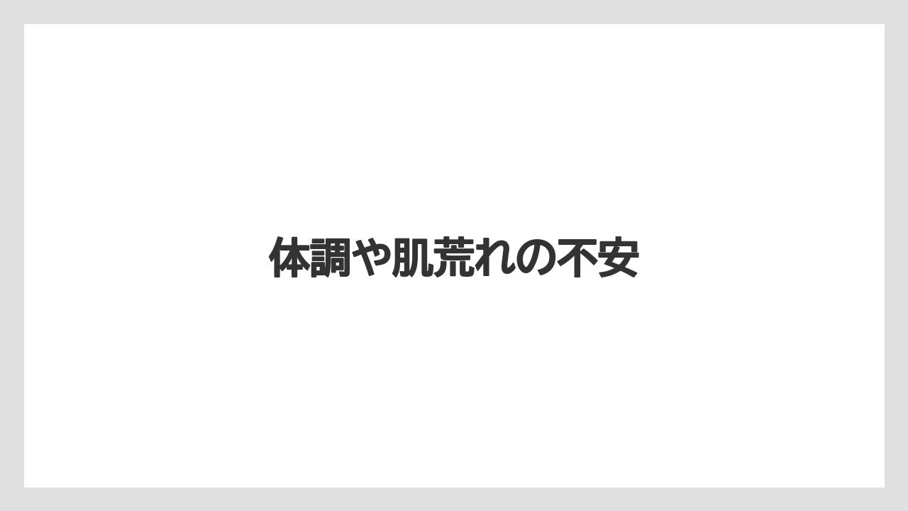 体調や肌荒れの不安
