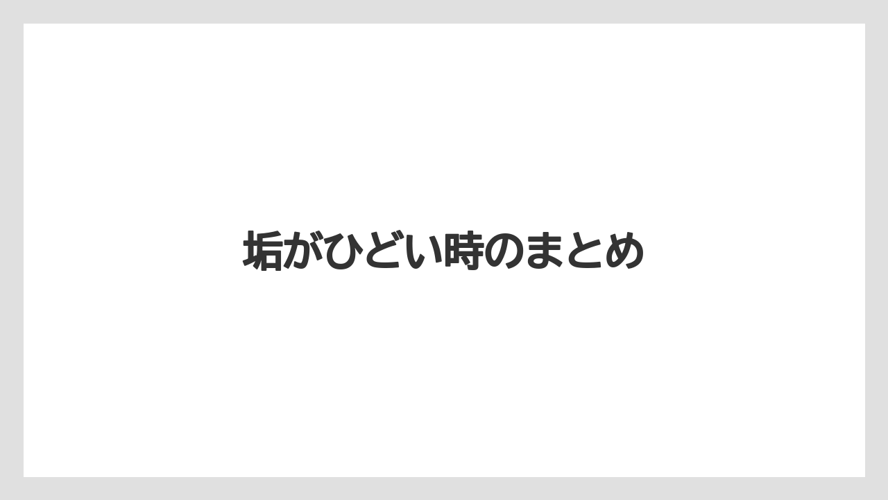 垢がひどい時のまとめ