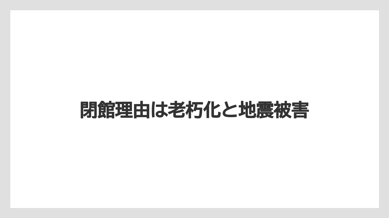 閉館理由は老朽化と地震被害
