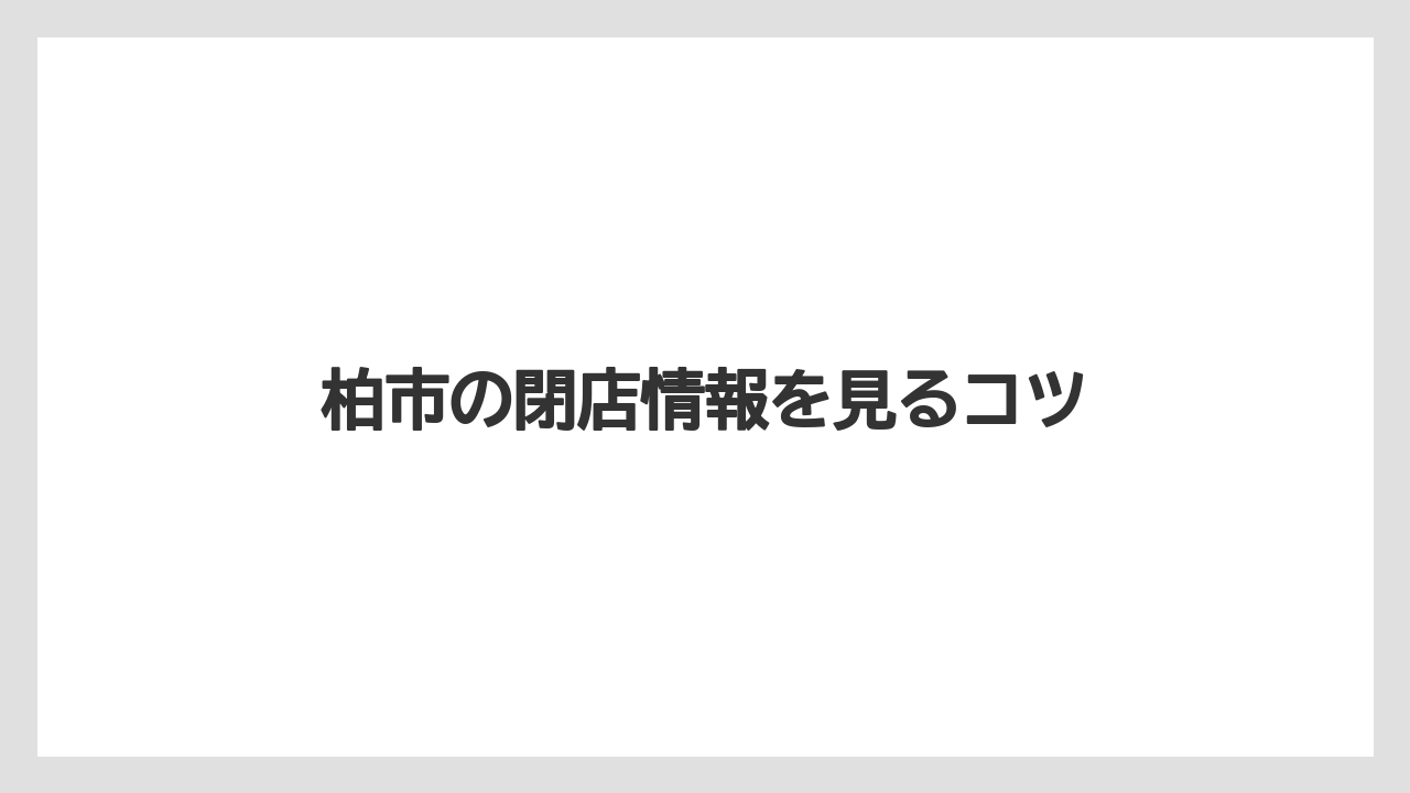 柏市の閉店情報を見るコツ