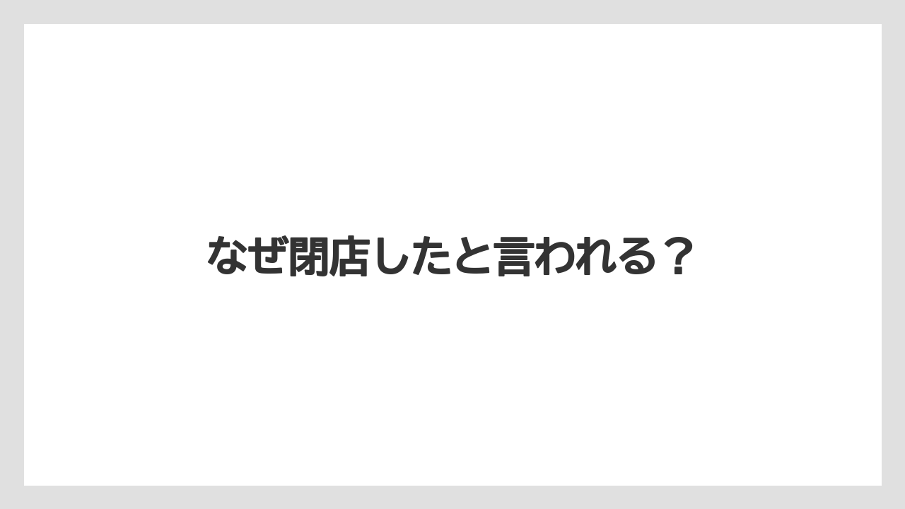 なぜ閉店したと言われる?