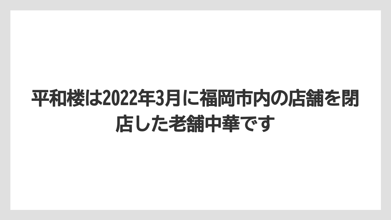 平和楼は2022年3月に福岡市内の店舗を閉店した老舗中華です
