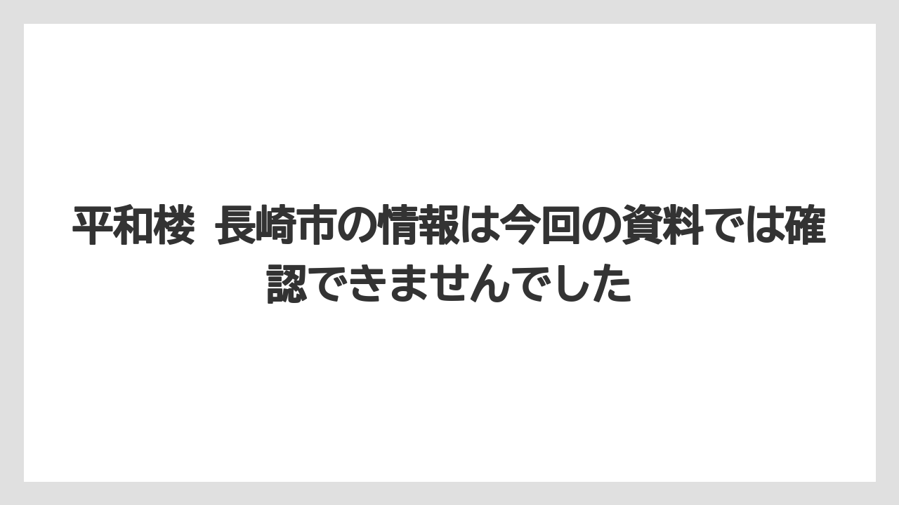 平和楼 長崎市の情報は今回の資料では確認できませんでした