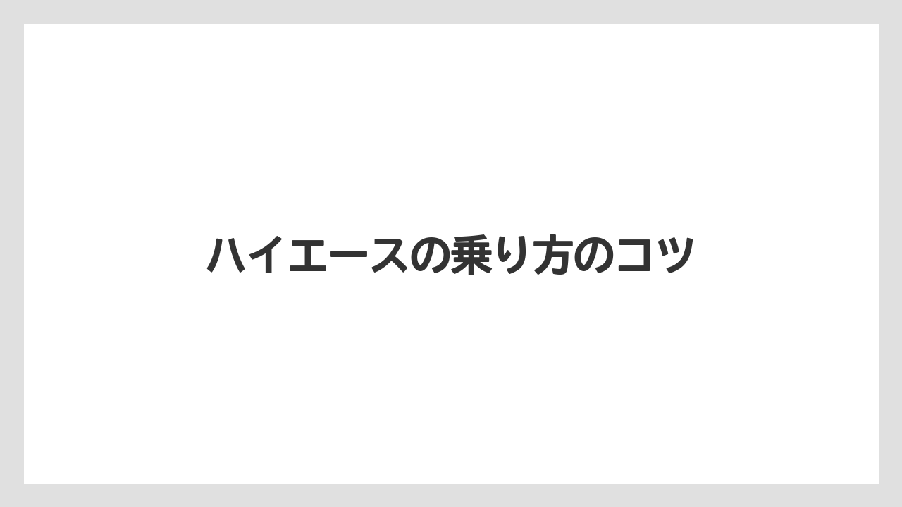 ハイエースの乗り方のコツ