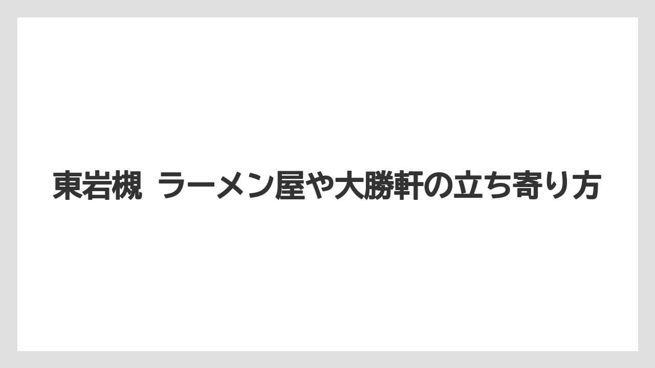 東岩槻 ラーメン屋や大勝軒の立ち寄り方