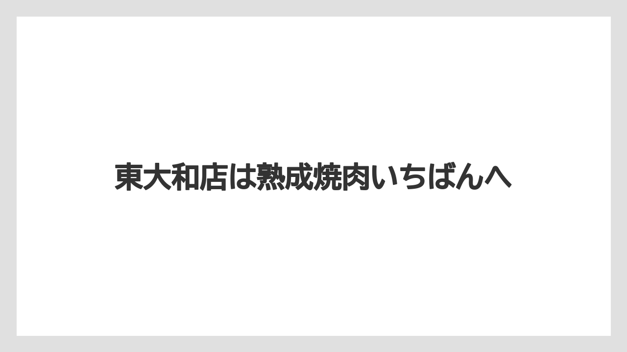 東大和店は熟成焼肉いちばんへ