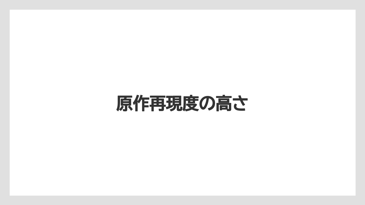 原作再現度の高さ