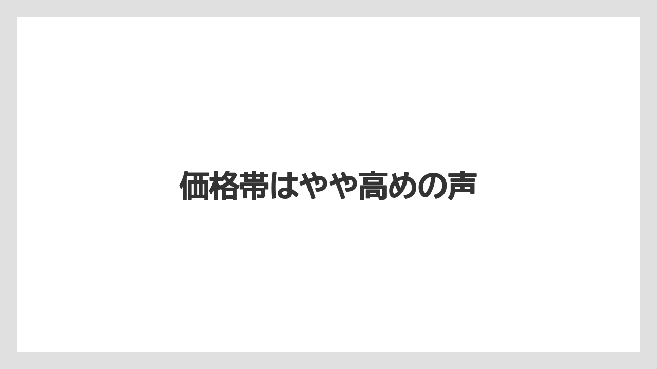 価格帯はやや高めの声