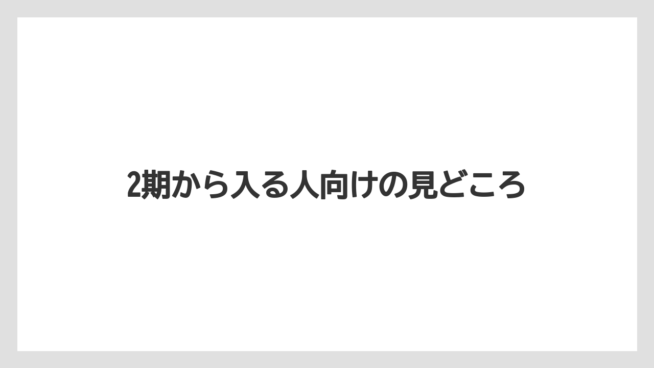 2期から入る人向けの見どころ